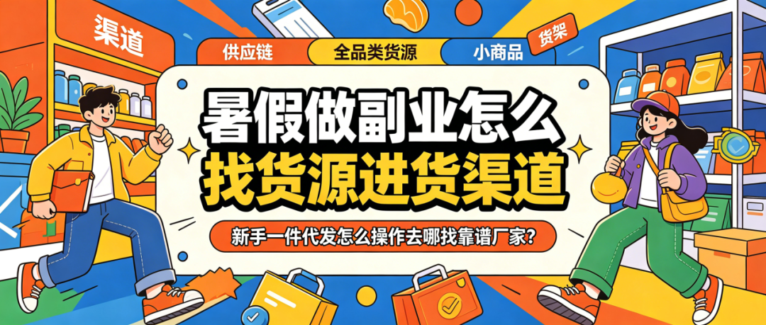 暑假做什么副业找货源进货渠道?新手一件代发怎么操作去哪找合适厂家?全品类服装零食食品玩具日用母婴化妆品纸品宠物怎么选?配图