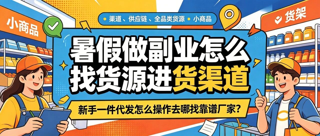 暑假做什么副业找货源进货渠道？新手一件代发怎么操作去哪找合适厂家？全品类服装零食食品玩具日用母婴化妆品纸品宠物怎么选？封面图