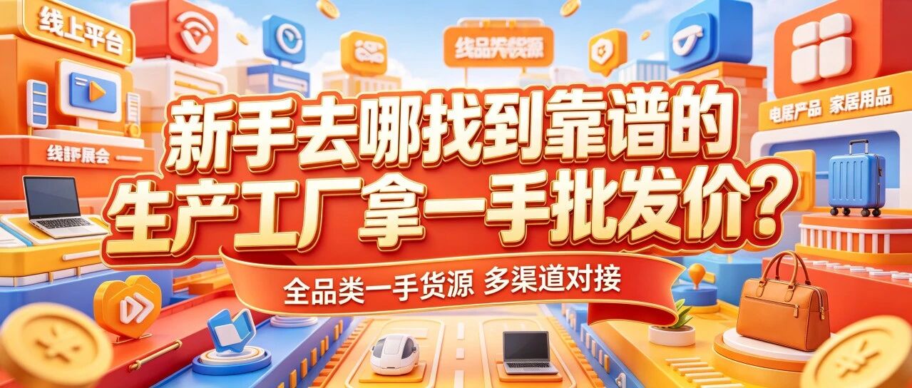怎么找厂家批发渠道货源？厂家直供源头货源怎么对接？新手去哪找到合适的生产工厂拿一手批发价？封面图