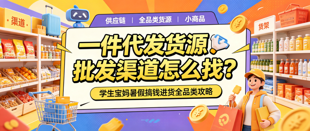 暑假做什么副业找货源进货渠道?新手货源批发渠道怎么起步?一件代发货源批发渠道怎么操作?学生宝妈暑假搞钱进货全品类攻略配图