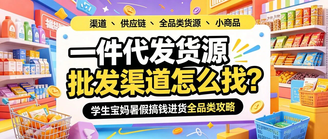 暑假做什么副业找货源进货渠道？新手货源批发渠道怎么起步？一件代发货源批发渠道怎么操作？学生宝妈暑假搞钱进货全品类攻略封面图