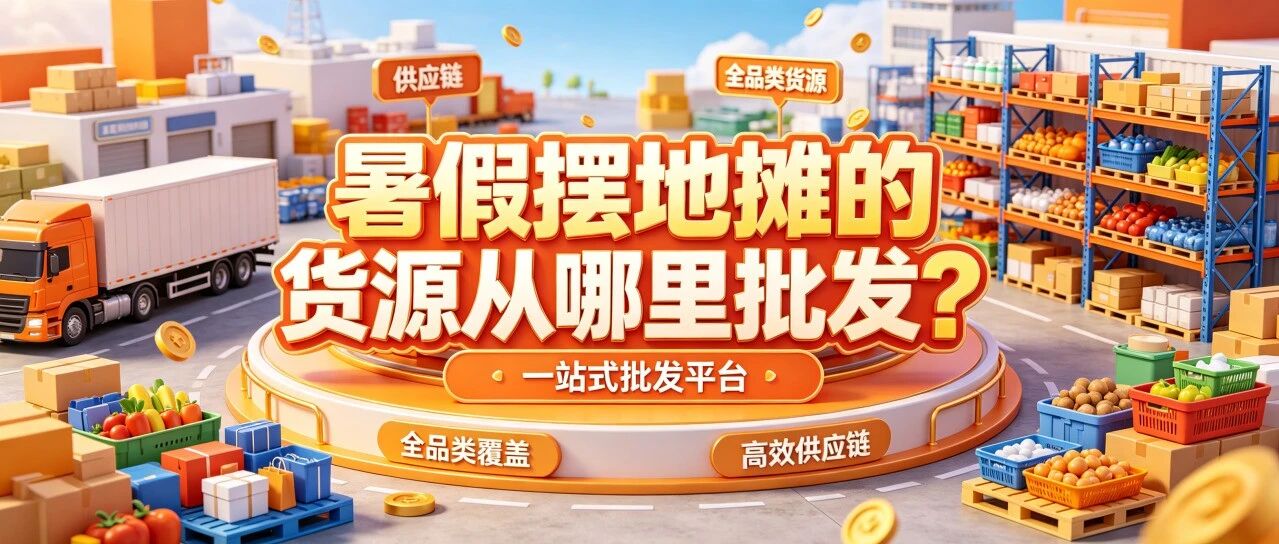 暑假摆地摊的货源从哪里批发？夜市摆摊进货渠道货源批发怎么找？摆摊货源批发渠道卖服装零食玩具饮料啤酒鞋不同品类怎么评估？封面图