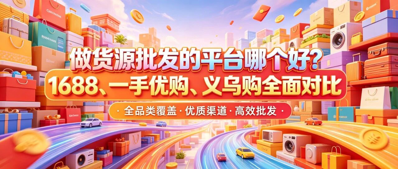 做货源批发的平台怎么选？1688、一手优购、义乌购选择要点对比封面图
