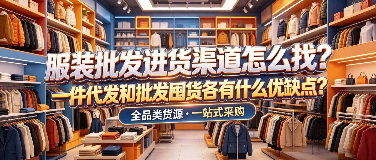 服装批发进货渠道怎么找？广州杭州义乌服装货源哪里好？一件代发和批发囤货各有什么优缺点？封面图
