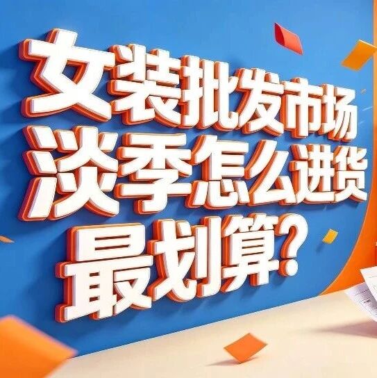 女装批发市场淡季怎么进货最划算？夏季淡季货源渠道和反季囤货策略封面图
