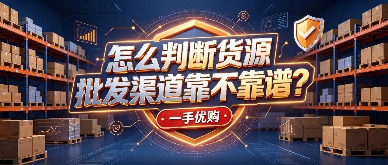 怎么判断货源批发渠道靠不合适？找厂家避坑清单有哪些？新手拿货前怎么甄别合适供应商？封面图