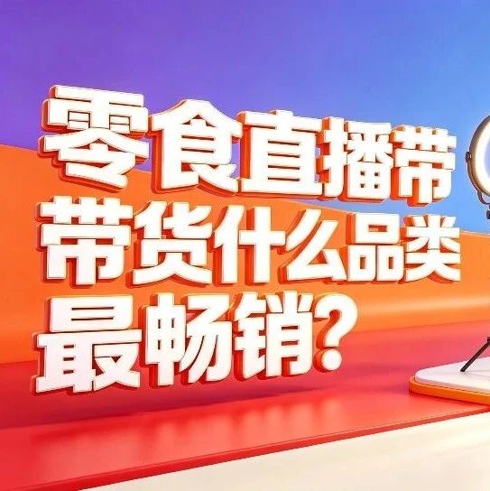 零食直播带货什么品类最畅销？网红零食批发货源和选品趋势分析封面图