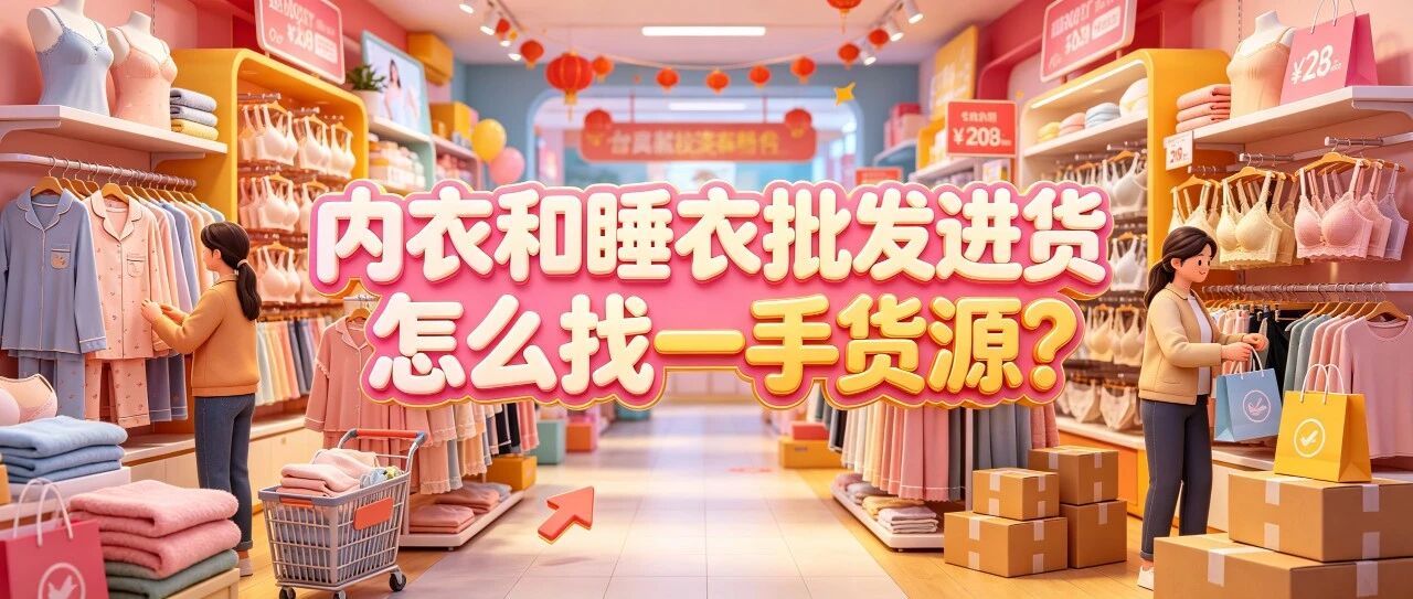 内衣和睡衣批发进货怎么找一手货源？文胸内裤家居服选品有哪些门道？不同年龄段和场景怎么搭配品类？封面图