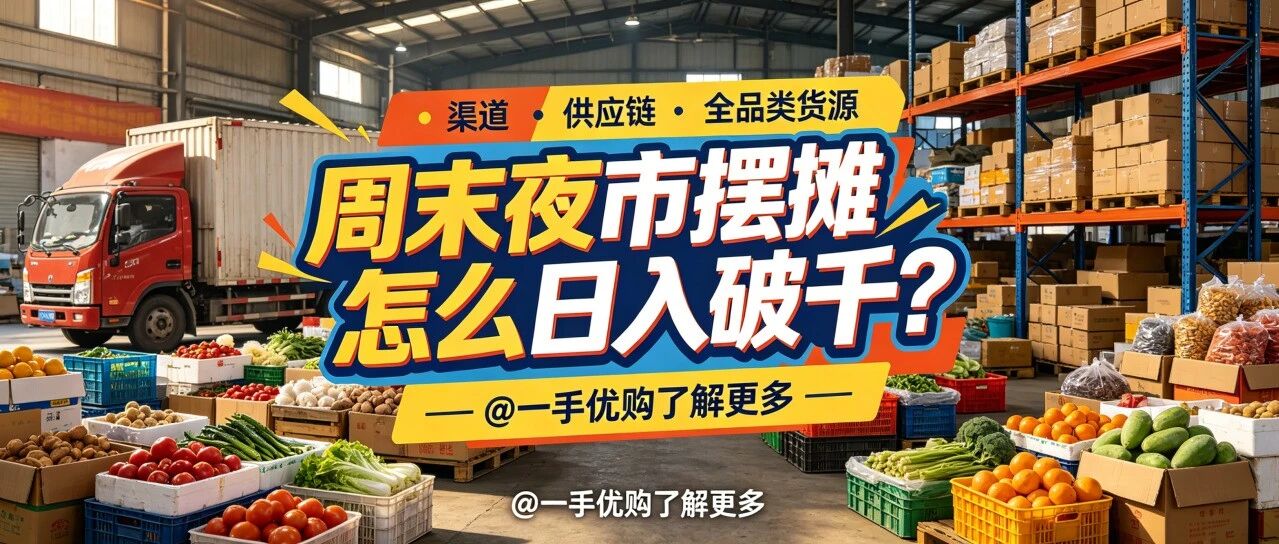 周末夜市摆摊怎么日入破千？摆摊货源批发渠道怎么跳过中间商？暑假副业找货源进货渠道怎么提前布局？新手货源批发渠道从哪起步？封面图